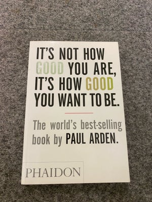 It’s Not How Good You Are, It’s How Good You…, Paul Arden, Paperback i rigtig fin stand :) 