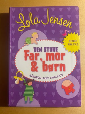 Den store Far, mor & børn, Lola Jensen, emne: familie og børn, Håndbog i godt familieliv
Forlag: Kri